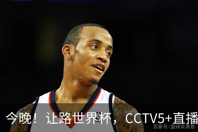 今晚！让路世界杯，CCTV5+直播中国男篮，NBA球员杨瀚森能否出战？CBA球员领衔